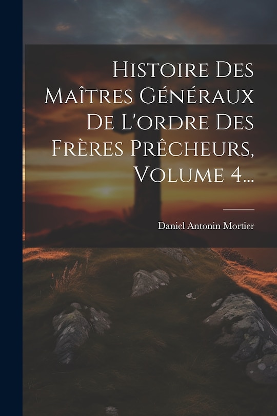 Couverture_Histoire Des Maîtres Généraux De L'ordre Des Frères Prêcheurs, Volume 4...