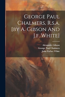 Couverture_George Paul Chalmers, R.s.a. [by A. Gibson And J.f. White]