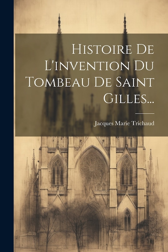 Front cover_Histoire De L'invention Du Tombeau De Saint Gilles...