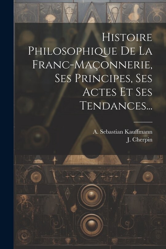 Front cover_Histoire Philosophique De La Franc-maçonnerie, Ses Principes, Ses Actes Et Ses Tendances...