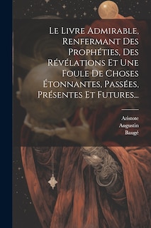 Front cover_Le Livre Admirable, Renfermant Des Prophéties, Des Révélations Et Une Foule De Choses Étonnantes, Passées, Présentes Et Futures...