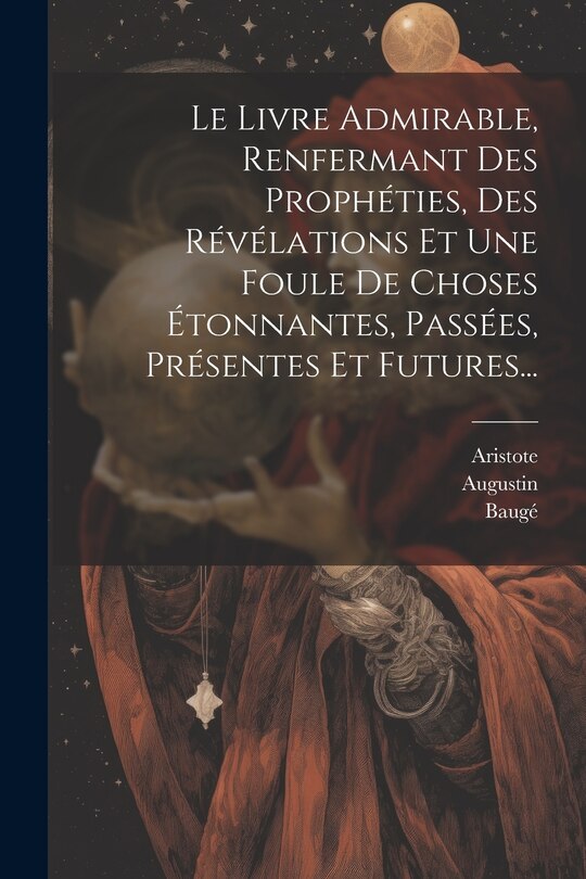 Front cover_Le Livre Admirable, Renfermant Des Prophéties, Des Révélations Et Une Foule De Choses Étonnantes, Passées, Présentes Et Futures...