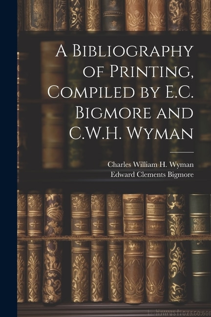 Front cover_A Bibliography of Printing, Compiled by E.C. Bigmore and C.W.H. Wyman