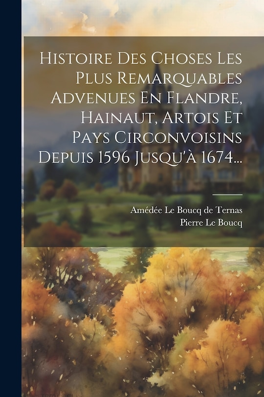 Couverture_Histoire Des Choses Les Plus Remarquables Advenues En Flandre, Hainaut, Artois Et Pays Circonvoisins Depuis 1596 Jusqu'à 1674...