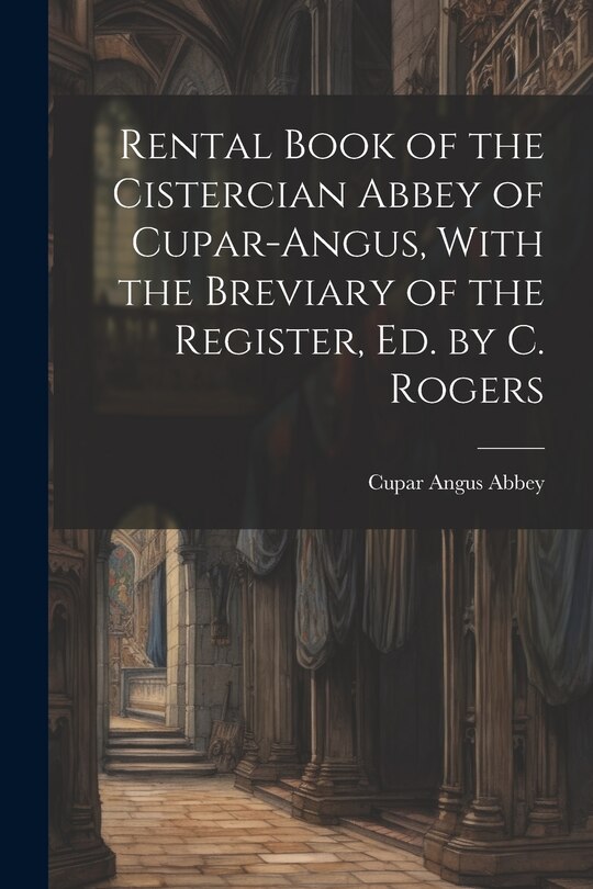 Front cover_Rental Book of the Cistercian Abbey of Cupar-Angus, With the Breviary of the Register, Ed. by C. Rogers