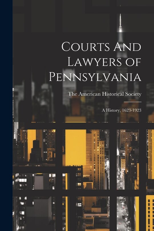 Front cover_Courts And Lawyers of Pennsylvania; A History, 1623-1923