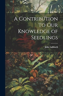Front cover_A Contribution to Our Knowledge of Seedlings