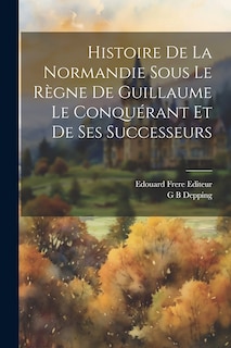 Front cover_Histoire de la Normandie Sous le Règne de Guillaume le Conquérant et de ses Successeurs