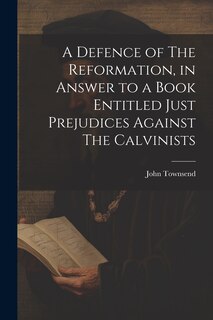 Front cover_A Defence of The Reformation, in Answer to a Book Entitled Just Prejudices Against The Calvinists