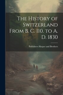 Front cover_The History of Switzerland From B. C. 110. to A. D. 1830