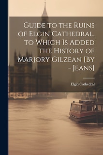 Front cover_Guide to the Ruins of Elgin Cathedral. to Which Is Added the History of Marjory Gilzean [By - Jeans]