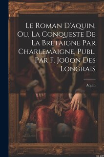Couverture_Le Roman D'aquin, Ou, La Conqueste De La Bretaigne Par Charlemaigne, Publ. Par F. Joüon Des Longrais