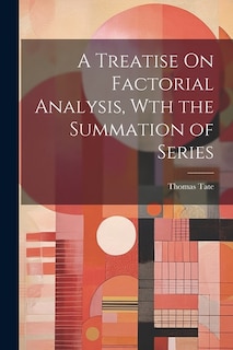 A Treatise On Factorial Analysis, Wth the Summation of Series