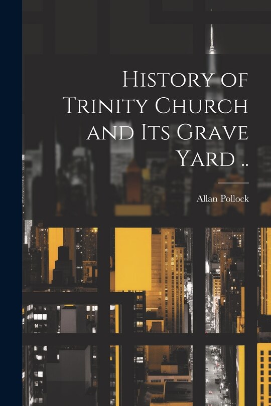 Couverture_History of Trinity Church and its Grave Yard ..
