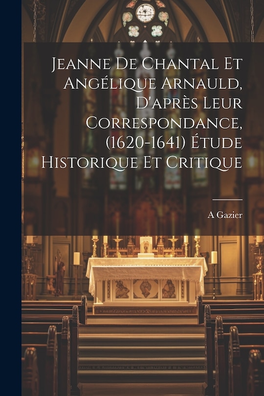 Couverture_Jeanne de Chantal et Angélique Arnauld, d'après leur correspondance, (1620-1641) étude historique et critique