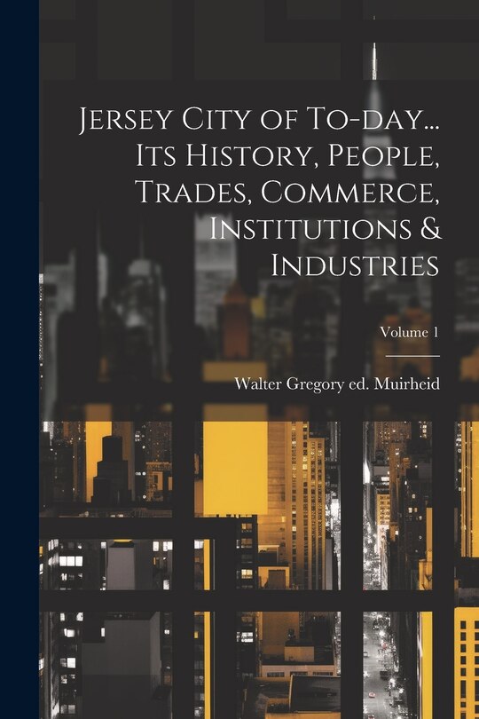 Front cover_Jersey City of To-day... its History, People, Trades, Commerce, Institutions & Industries; Volume 1