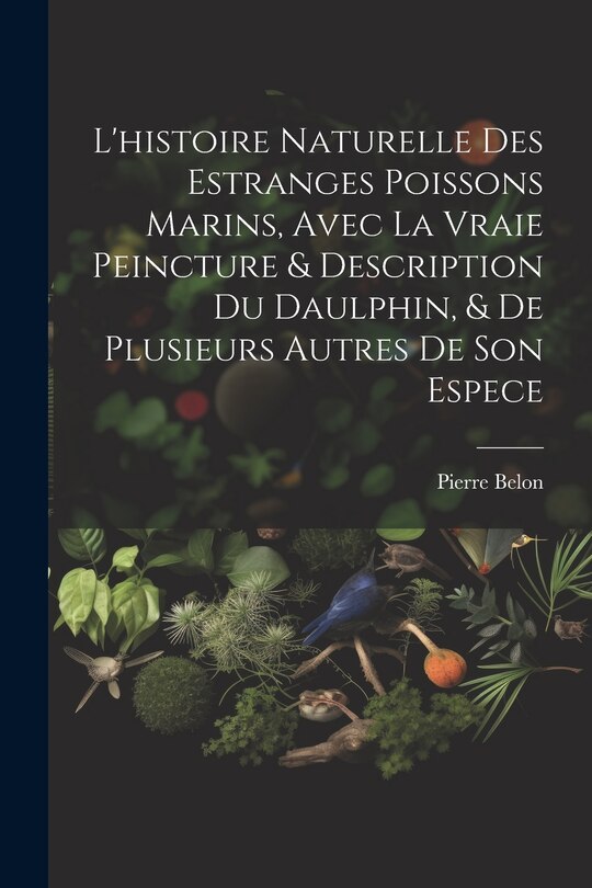 Front cover_L'histoire naturelle des estranges poissons marins, avec la vraie peincture & description du daulphin, & de plusieurs autres de son espece