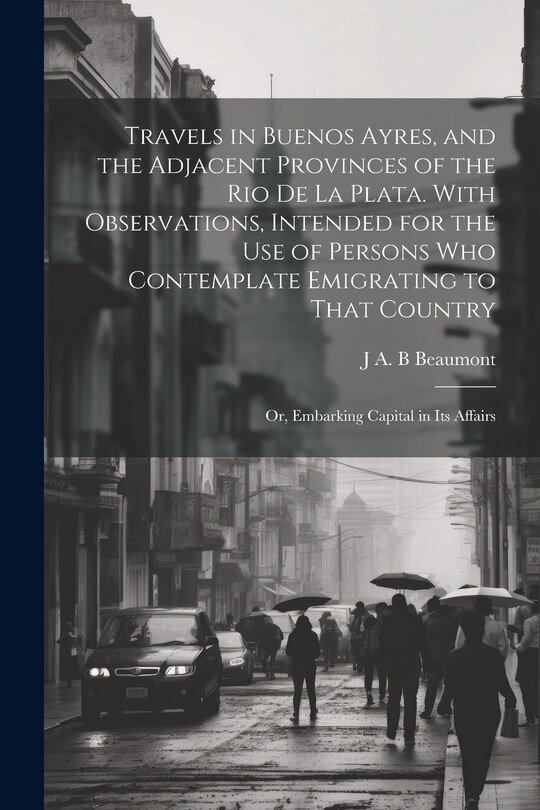 Couverture_Travels in Buenos Ayres, and the Adjacent Provinces of the Rio de la Plata. With Observations, Intended for the use of Persons who Contemplate Emigrating to That Country; or, Embarking Capital in its Affairs