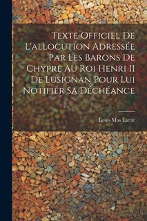 Front cover_Texte Officiel De L'allocution Adressée Par Les Barons De Chypre Au Roi Henri II De Lusignan Pour Lui Notifier Sa Déchéance