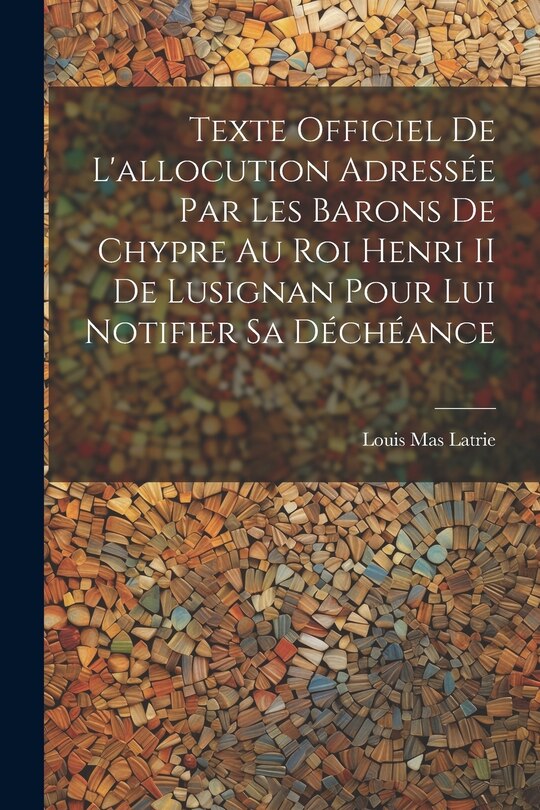 Front cover_Texte Officiel De L'allocution Adressée Par Les Barons De Chypre Au Roi Henri II De Lusignan Pour Lui Notifier Sa Déchéance