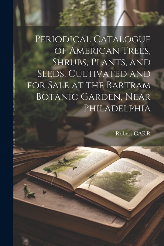Front cover_Periodical Catalogue of American Trees, Shrubs, Plants, and Seeds, Cultivated and for Sale at the Bartram Botanic Garden, Near Philadelphia