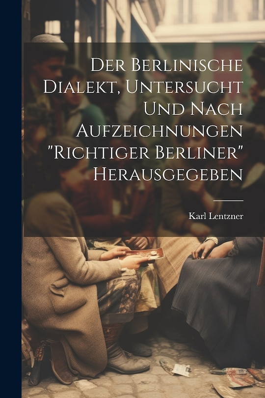Front cover_Der Berlinische Dialekt, Untersucht Und Nach Aufzeichnungen Richtiger Berliner Herausgegeben