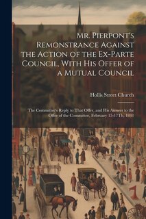 Couverture_Mr. Pierpont's Remonstrance Against the Action of the Ex-Parte Council, With His Offer of a Mutual Council; the Committee's Reply to That Offer, and His Answer to the Offer of the Committee, February 15-17Th, 1841