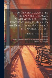Couverture_Visit of General Lafayette to the Lafayette Female Academy in Lexington, Kentucky, May 16, 1825, and the Exercises in Honour of the Nation's Guest