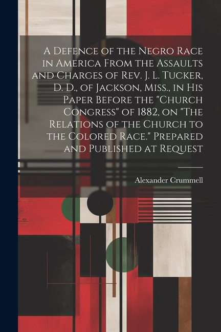 Front cover_A Defence of the Negro Race in America From the Assaults and Charges of Rev. J. L. Tucker, D. D., of Jackson, Miss., in his Paper Before the Church Congress of 1882, on The Relations of the Church to the Colored Race. Prepared and Published at Request