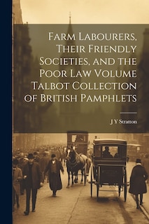 Couverture_Farm Labourers, Their Friendly Societies, and the Poor law Volume Talbot Collection of British Pamphlets