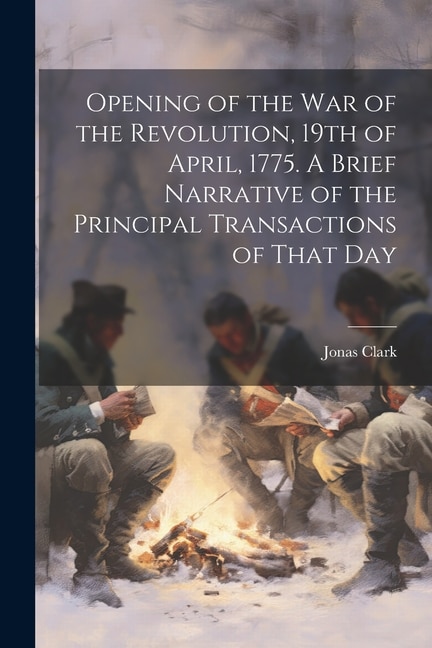 Front cover_Opening of the war of the Revolution, 19th of April, 1775. A Brief Narrative of the Principal Transactions of That Day