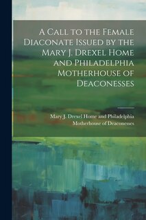 Front cover_A Call to the Female Diaconate Issued by the Mary J. Drexel Home and Philadelphia Motherhouse of Deaconesses