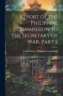 Front cover_Report of the Philippine Commission to the Secretary of War, Part 2
