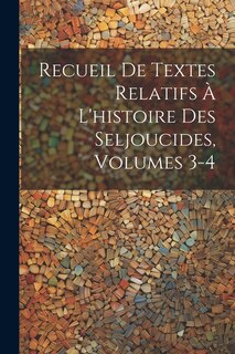 Couverture_Recueil De Textes Relatifs À L'histoire Des Seljoucides, Volumes 3-4