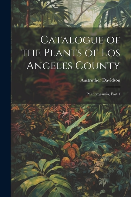 Catalogue of the Plants of Los Angeles County: Phanerogamia, Part 1