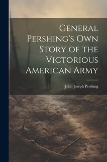Front cover_General Pershing's own Story of the Victorious American Army