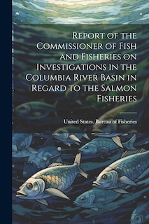 Front cover_Report of the Commissioner of Fish and Fisheries on Investigations in the Columbia River Basin in Regard to the Salmon Fisheries