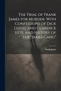 Front cover_The Trial of Frank James for Murder. With Confessions of Dick Liddil and Clarence Hite, and History of the James Gang