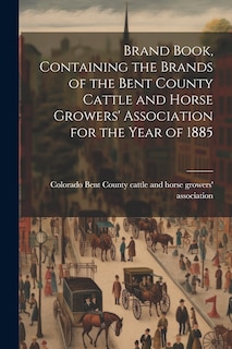 Front cover_Brand Book, Containing the Brands of the Bent County Cattle and Horse Growers' Association for the Year of 1885