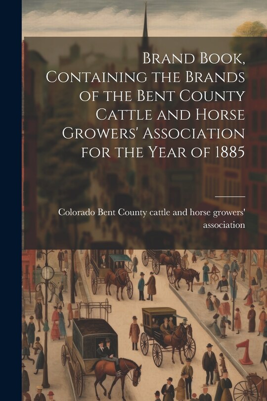 Front cover_Brand Book, Containing the Brands of the Bent County Cattle and Horse Growers' Association for the Year of 1885
