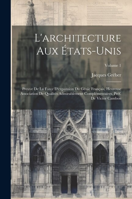 L'architecture aux États-Unis; preuve de la force d'expansion du génie français, heureuse association de qualités admirablement complémentaires. Préf. de Victor Cambon; Volume 1