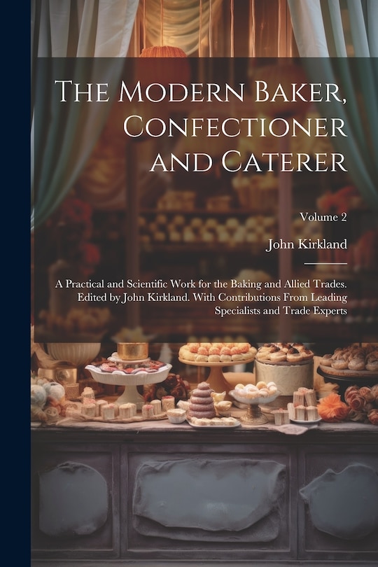 Front cover_The Modern Baker, Confectioner and Caterer; a Practical and Scientific Work for the Baking and Allied Trades. Edited by John Kirkland. With Contributions From Leading Specialists and Trade Experts; Volume 2