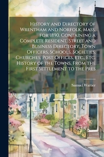 Couverture_History and Directory of Wrentham and Norfolk, Mass. for 1890. Containing a Complete Resident, Street and Business Directory, Town Officers, Schools, Societies, Churches, Post Offices, etc., etc. History of the Towns, From the First Settlement to the Pres