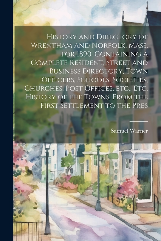 Couverture_History and Directory of Wrentham and Norfolk, Mass. for 1890. Containing a Complete Resident, Street and Business Directory, Town Officers, Schools, Societies, Churches, Post Offices, etc., etc. History of the Towns, From the First Settlement to the Pres