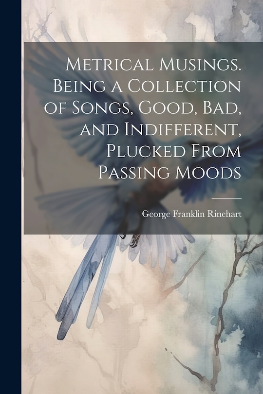 Front cover_Metrical Musings. Being a Collection of Songs, Good, bad, and Indifferent, Plucked From Passing Moods