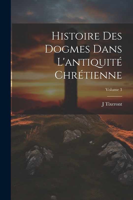 Couverture_Histoire des dogmes dans l'antiquit&eacute; chr&eacute;tienne; Volume 3