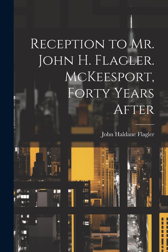 Couverture_Reception to Mr. John H. Flagler. McKeesport, Forty Years After