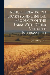 Couverture_A Short Treatise on Grasses and General Products of the Farm, With Other Valuable Information