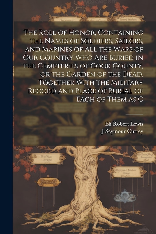 Front cover_The Roll of Honor, Containing the Names of Soldiers, Sailors, and Marines of all the Wars of our Country who are Buried in the Cemeteries of Cook County, or the Garden of the Dead, Together With the Military Record and Place of Burial of Each of Them as C