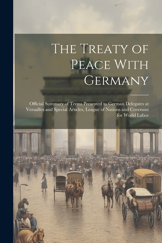 Front cover_The Treaty of Peace With Germany; Official Summary of Terms Presented to German Delegates at Versailles and Special Articles, League of Nations and Covenant for World Labor